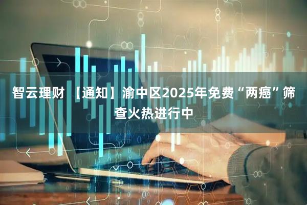 智云理财 【通知】渝中区2025年免费“两癌”筛查火热进行中