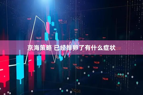 京海策略 已经排卵了有什么症状