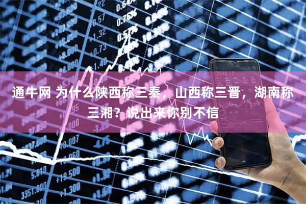 通牛网 为什么陕西称三秦，山西称三晋，湖南称三湘？说出来你别不信