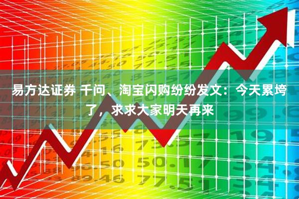 易方达证券 千问、淘宝闪购纷纷发文：今天累垮了，求求大家明天再来