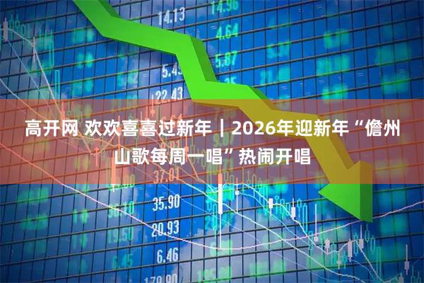 高开网 欢欢喜喜过新年｜2026年迎新年“儋州山歌每周一唱”热闹开唱