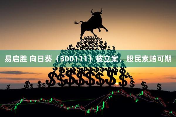 易启胜 向日葵（300111）被立案，股民索赔可期