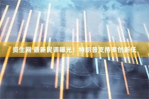 资生网 最新民调曝光！特朗普支持率创新低
